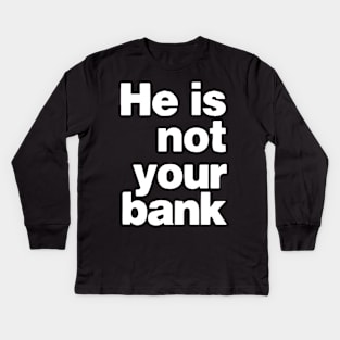 he is not your bank - Funny Kids Long Sleeve T-Shirt